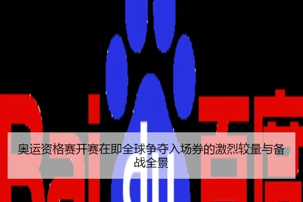 奥运资格赛开赛在即全球争夺入场券的激烈较量与备战全景