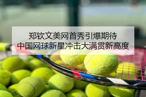 郑钦文美网首秀引爆期待 中国网球新星冲击大满贯新高度
