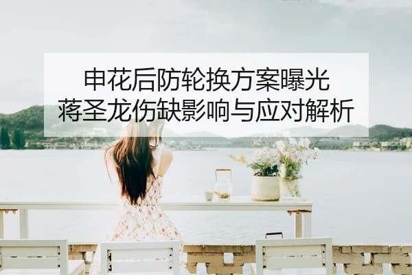 申花后防轮换方案曝光 蒋圣龙伤缺影响与应对解析