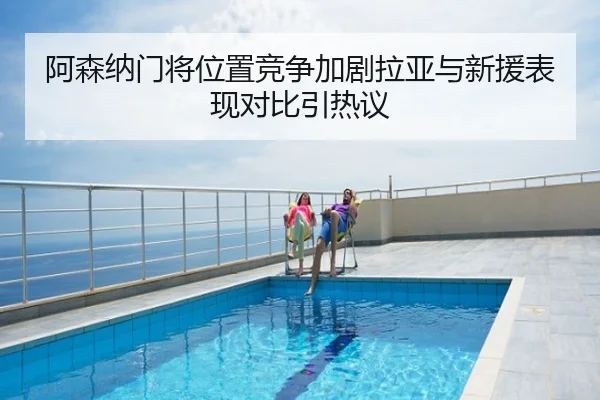 阿森纳门将位置竞争加剧拉亚与新援表现对比引热议