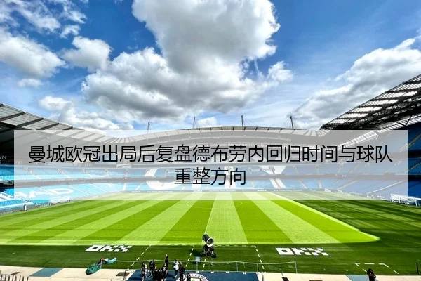 曼城欧冠出局后复盘德布劳内回归时间与球队重整方向