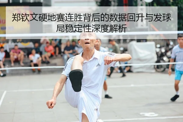 郑钦文硬地赛连胜背后的数据回升与发球局稳定性深度解析