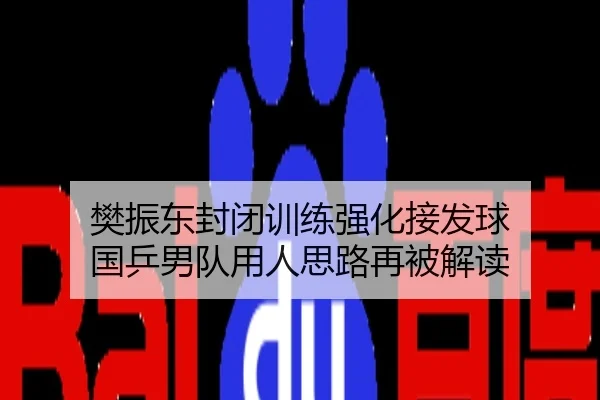 樊振东封闭训练强化接发球 国乒男队用人思路再被解读