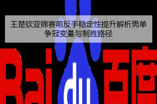 王楚钦亚锦赛前反手稳定性提升解析男单争冠变量与制胜路径