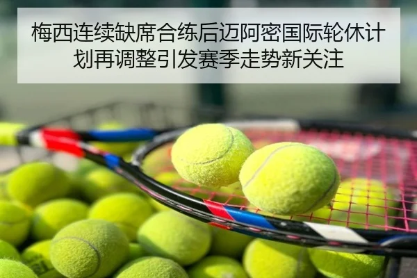 梅西连续缺席合练后迈阿密国际轮休计划再调整引发赛季走势新关注