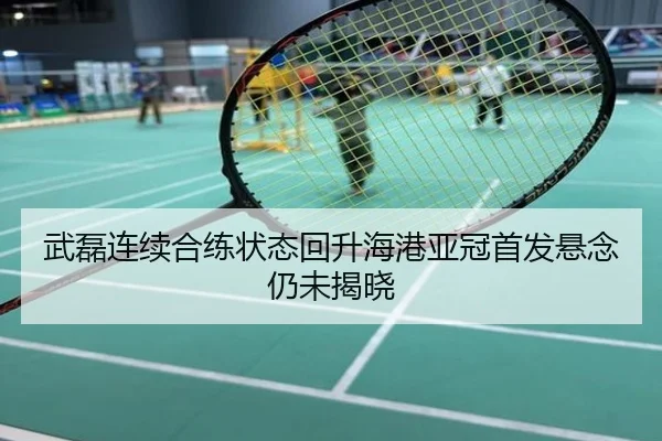 武磊连续合练状态回升海港亚冠首发悬念仍未揭晓