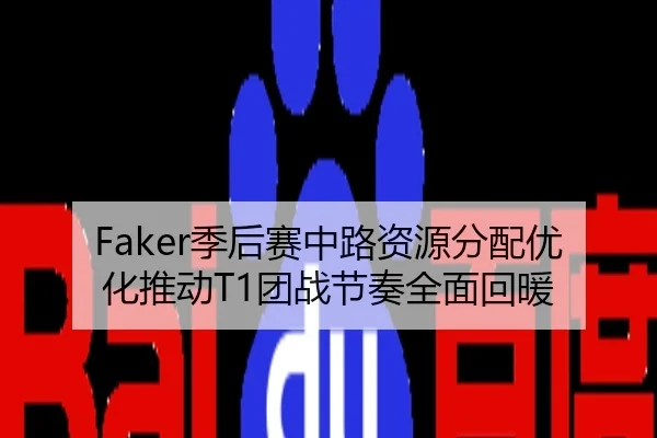 Faker季后赛中路资源分配优化推动T1团战节奏全面回暖