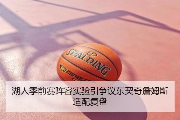 湖人季前赛阵容实验引争议东契奇詹姆斯适配复盘