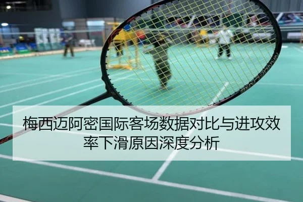 梅西迈阿密国际客场数据对比与进攻效率下滑原因深度分析