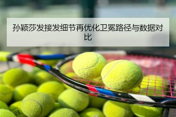 孙颖莎发接发细节再优化卫冕路径与数据对比